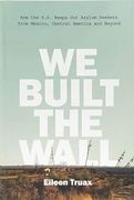 We Built the Wall: How the us Keeps out Asylum Seekers From Mexico, Central America and Beyond (en Inglés)