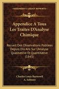 Appendice A Tous Les Traites D'Analyse Chimique: Recueil Des Observations Publiees Depuis Dix Ans Sur L'Analyse Qualitatiive Et Quantitative (1843) (en Francés)