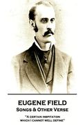 Eugene Field - Songs & Other Verse: "A certain inspitation which I cannot well define" (en Inglés)