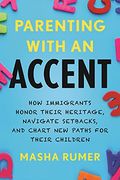 Parenting With an Accent: How Immigrants Honor Their Heritage, Navigate Setbacks, and Chart new Paths for Their Children (en Anglais)