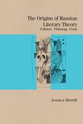 The Origins of Russian Literary Theory: Folklore, Philology, Form (Studies in Russian Literature and Theory) 