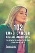 102 Lung Cancer Juice and Salad Recipes: The Definitive Recipe Book to Treating and Preventing Cancer 