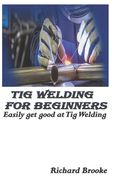 TIG Welding for Beginners: Easily get good at Tig Welding (en Inglés)