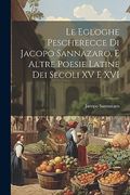 Le Egloghe Pescherecce di Jacopo Sannazaro, e Altre Poesie Latine dei Secoli xv e xvi (en Italiano)