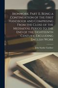 Ironwork. Part II, Being a Continuation of the First Handbook and Comprising From the Close of the Mediaeval Period to the End of the Eighteenth Centu