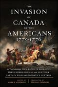 The Invasion of Canada by the Americans, 1775-1776: As Told Through Jean-Baptiste Badeaux's Three Rivers Journal and New York Captain William Goforth'