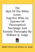 the idyll of the white lotus: together with an epitome of theosophical teachings and esoteric theosophy by william q. judge