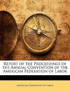 report of the proceedings of the annual convention of the american federation of labor (en Inglés)