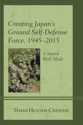 Creating Japan'S Ground Self-Defense Force, 1945-2015: A Sword Well Made (New Studies in Modern Japan) (en Inglés)