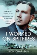 I Worked on Spitfires: The Memoirs of a Member of RAF Groundcrew and His Part in the Victory in Europe (en Inglés)