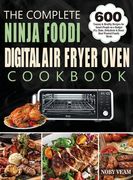 The Complete Ninja Foodi Digital Air Fryer Oven Cookbook: 600 Yummy & Healthy Recipes for Smart People on a Budget Fry, Bake, Dehydrate & Roast Most W (en Inglés)