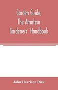 Garden Guide, the Amateur Gardeners' Handbook; How to Plan, Plant and Maintain the Home Grounds, the Suburban Garden, the City Lot. How to Grow Good. Flowers, Hardy Plants, Trees, Shrubs, Lawns (en Inglés)