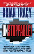 Unstoppable: Motivation Secrets you Need to Develop Courage, Confidence and a Positive Mental Attitude