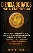Ciencia de Datos Para Empresas: Modelo Predictivo, Minería de Datos, Análisis de Datos, Análisis de Regresión, Consulta de Bases de Datos y Aprendizaje Automático Para Principiantes