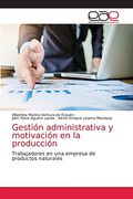 Gestión Administrativa y Motivación en la Producción: Trabajadores en una Empresa de Productos Naturales (in Spanish)