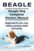 Beagle. Beagle Dog Complete Owners Manual. Beagle book for care, costs, feeding, grooming, health and training..