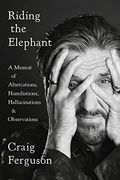 Riding the Elephant: A Memoir of Altercations, Humiliations, Hallucinations, and Observations 