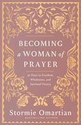 Becoming a Woman of Prayer: 30 Days to Freedom, Wholeness, and Spiritual Victory