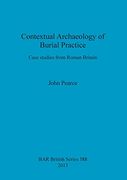 Contextual Archaeology of Burial Practice: Case studies from Roman Britain (BAR British Series)