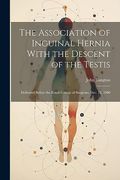 The Association of Inguinal Hernia With the Descent of the Testis: Delivered Before the Royal College of Surgeons, Dec. 12, 1900 (en Inglés)