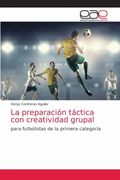 La Preparación Táctica con Creatividad Grupal: Para Futbolistas de la Primera Categoría (in Spanish)