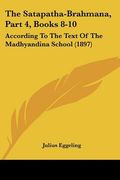 the satapatha-brahmana, part 4, books 8-10: according to the text of the madhyandina school (1897) (en Inglés)