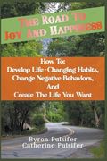 The Road To Joy and Happiness How To: Develop Life-Changing Habits, Change Negative Behaviors, and Create The Life You Want (en Inglés)