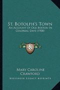 st. botolph's town: an account of old boston in colonial days (1908) (en Inglés)