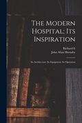 The Modern Hospital; Its Inspiration: Its Architecture: Its Equipment: Its Operation de John Allan Hornsby(Legare Street pr) (en Inglés)