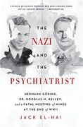 The Nazi and the Psychiatrist: Hermann Göring, dr. Douglas m. Kelley, and a Fatal Meeting of Minds at the end of Wwii