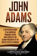 John Adams: A Captivating Guide to an American Founding Father Who Served as the Second President of the United States of America (en Inglés)