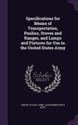 Specifications for Means of Transportation, Paulins, Stoves and Ranges, and Lamps and Fixtures for Use in the United States Army (en Inglés)