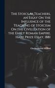 The Stoics as Teachers, an Essay on the Influence of the Teaching of Stoicism on the Civilization of the Early Roman Empire. Hare Prize Essay, 1881 (en Inglés)