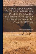Grammaire Égyptienne, Ou Principes Généraux De L'écriture Sacrée Égyptienne Appliquée À La Représentation De La Langue Parlée (in French)