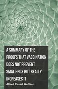 A Summary of the Proofs that Vaccination Does Not Prevent Small-pox but Really Increases It (en Inglés)