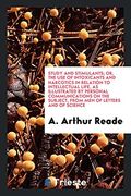 Study and Stimulants; Or, the use of Intoxicants and Narcotics in Relation to Intellectual Life, as Illustrated by Personal Communications on the Subject, From men of Letters and of Science (en Inglés)