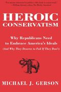 Heroic Conservatism: Why Republicans Need to Embrace America's Ideals (And why They Deserve to Fail if They Don't) (en Inglés)