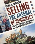Selling the Arsenal of Democracy: America's Weapons of World War II as Seen in Homefront Magazines (en Inglés)