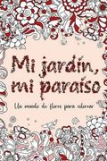 Mi Jardin, mi Paraiso: Un Mundo de Flores Para Colorear
