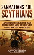 Sarmatians and Scythians: A Captivating Guide to the Barbarians of Iranian Origins and how These Ancient Tribes Fought Against the Roman Empire, Goths, Huns, and Persians (en Inglés)