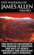 the wisdom of james allen i: including the path to prosperity, the master of desitiny, the way of peace entering the kingdom and above life's turmo (en Inglés)