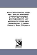 america's national game; historic facts concerning the beginning, evolution, development and popularity of base ball, with personal reminiscences of i (en Inglés)