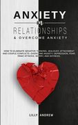 Anxiety in Relationships & Overcome Anxiety: How to Eliminate Negative Thinking, Jealousy, Attachment and Couple Conflicts. Overcome Anxiety, Depressi (en Inglés)