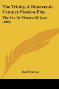 the trinity, a nineteenth century passion-play: the son or victory of love (1882) (en Inglés)