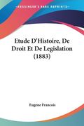 Etude D'Histoire, De Droit Et De Legislation (1883) (en Francés)