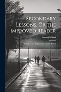 Secondary Lessons, or the Improved Reader: Intended as a Sequel to the Franklin Primer (en Inglés)