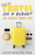 How to Travel on a Budget: 52 Budget Travel Tips (en Inglés)