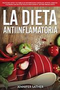 La Dieta Antiinflamatoria: Protéjase Usted y su Familia de Enfermedades Cardíacas, Artritis, Diabetes y Alergias con Recetas Fáciles Para Sanar el Sistema Inmunológico