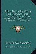 arts and crafts in the middle ages: a description of mediaeval workmanship in several of the departments of applied art