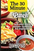 The 30 Minute Lunch Recipes: Creative, Tasty, Easy Recipes for Every Meal (en Inglés)